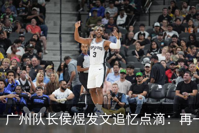 广州队长侯煜发文追忆点滴：再一次喊出为广州而战